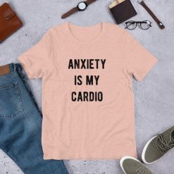 Anxiety is My Cardio Tshirt EC01