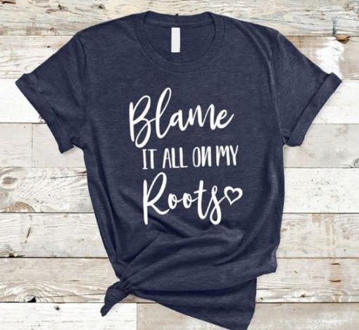 Blame It All On My Roots T-shirt KH01