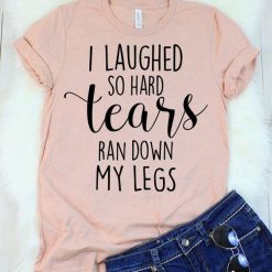 I Laughed So Hard Tears T-Shirt EL01