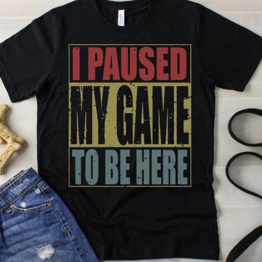 I Paused My Game T-Shirt SN01