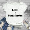 Life Is Strawberries T-Shirt SN01
