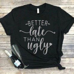 Better Late than Ugly T-Shirt FD01