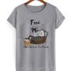 Feed Me Coffee T Shirt FD01