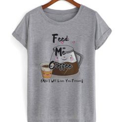 Feed Me Coffee T Shirt FD01