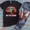 Get In Loser T Shirt FD01