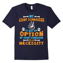 Giant Schnauzer Is A Necessity T-Shirt DS01