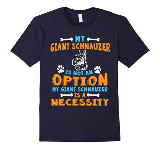 Giant Schnauzer Is A Necessity T-Shirt DS01