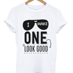 I make one look good t-shirt FD01