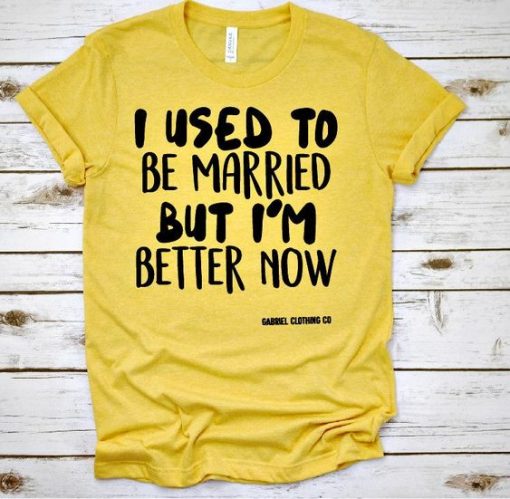 I used to be Married but I'm better now T-shirt FD01