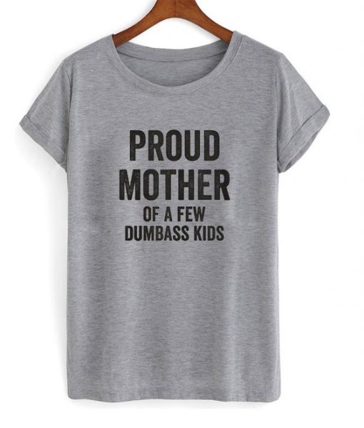 Proud mother of a few dumbass kids T-shirt FD01