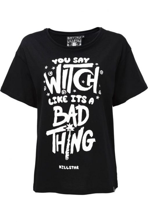You say witch like its a bad thing T-shirt DS01