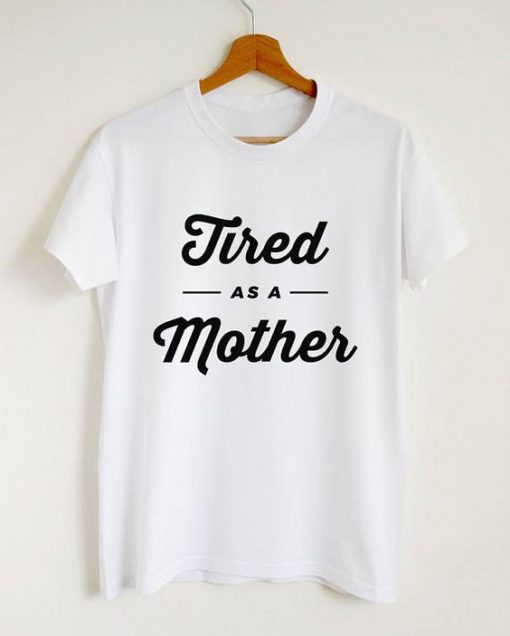 Tired as a Mother T-Shirt SR30