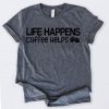 Life Happens Coffee Helps Shirt FD2N