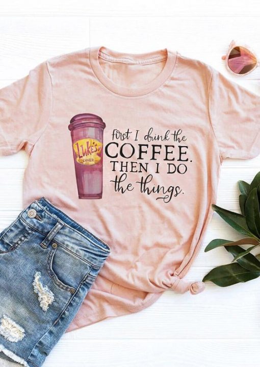 First I Drink The Coffee T-Shirt EL24J0