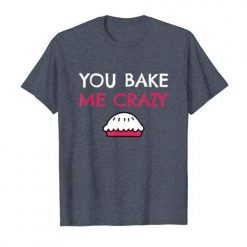 You Bake Me Crazy Valentine Tshirt EL11J0