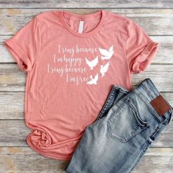 I Sing Because I'm Happy shirt FD3F0