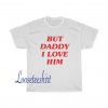 But Daddy I Love Him Tshirt SD4J1