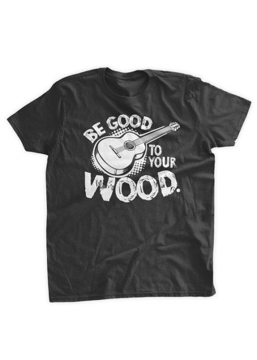 Be Good To Your Wood Guitar T-Shirt AL17F1