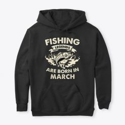 Fishing legends Are Born In March Hoodie AL17F1