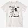 I'ts Not You Its Memes T-Shirt AL11F1