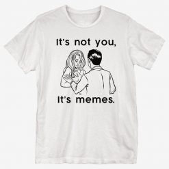 I'ts Not You Its Memes T-Shirt AL11F1