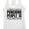 I Workout Because Punching People is Frowned Upon Tanktop AL11F1