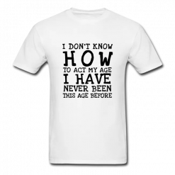 I Dont Know How To Act My Age T-Shirt AL26MA1