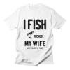 I Fish Because My Wife T-Shirt AL26MA1
