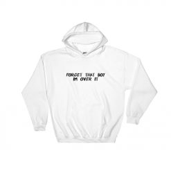 Forget That Boy I'm Over It Hoodie AL16A1