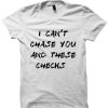 I CAN'T CHASE YOU AND THESE CHECKS T-SHIRT