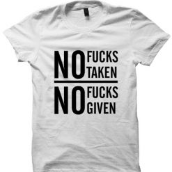 NO FUCKS GIVEN NO FUCKS TAKEN T-SHIRT