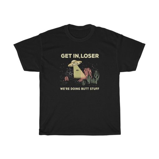 UFO Get In Loser Were Doing Butt Stuff T-shirt