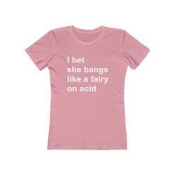 Bet She Bangs Like A Fairy On Acid T-Shirt
