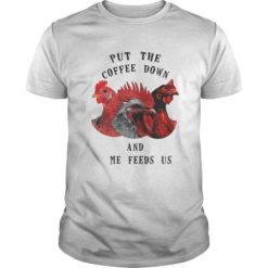 Chicken Put The Coffee Down And Come Feeds Us T Shirt