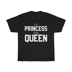 Ex Princess Now Queen T shirt