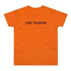 U Don't Deserve Me T-Shirt Men's