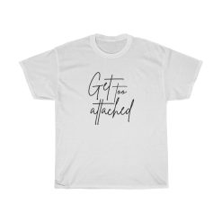 get too attached t-shirt