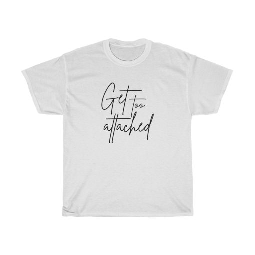 get too attached t-shirt