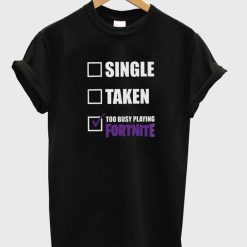 single taken too busy playing fortnite t-shirt
