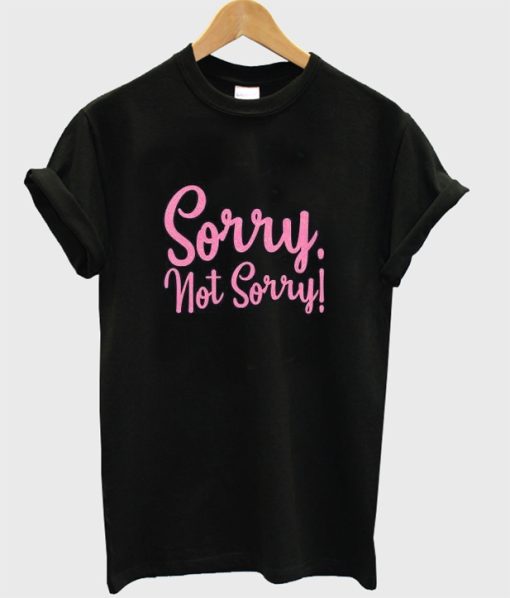 sorry not sorry t-shirt