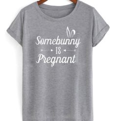 Somebunny is pregnant t shirt