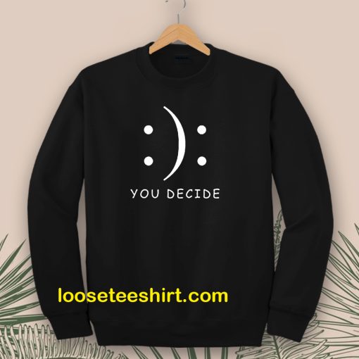 Happy Or Sad You Decide Sweatshirt