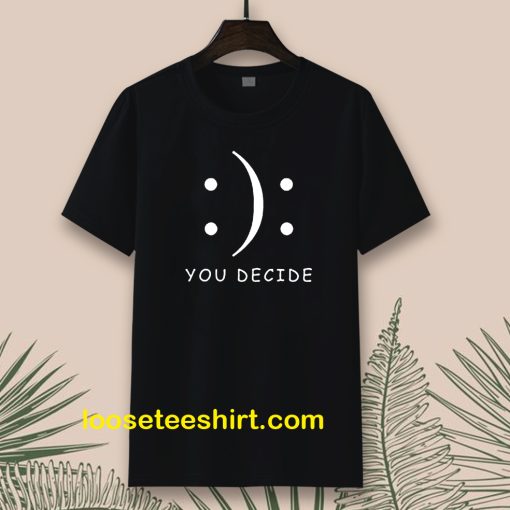 Happy Or Sad You Decide T-shirt