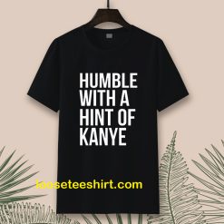 Humble with a Hint of Kanye Tshirt