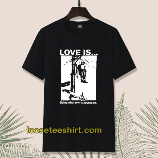 Love Is Doing Whatever Is Necessary T-shirt