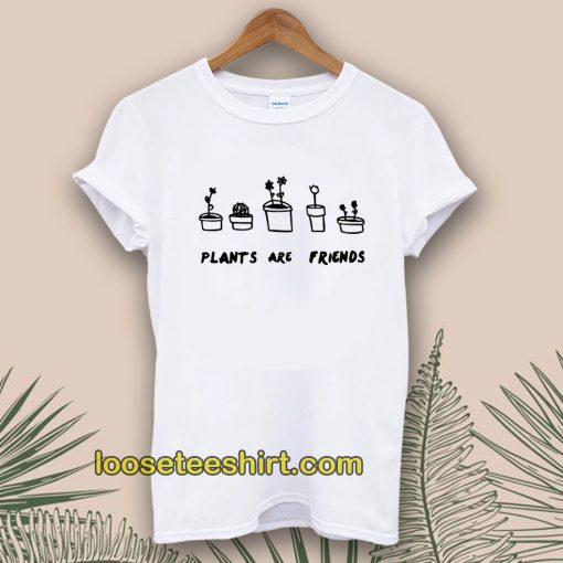 PLANTS ARE friends Tshirt