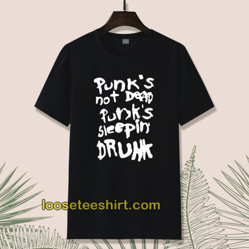 Punk's not dead Punk's sleeping drunk T-shirt