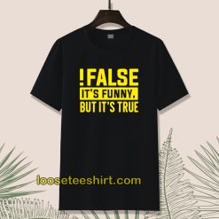 False It's Funny Because It's True T-Shirt