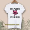 Our Pussys Our Choice T-shirt