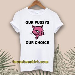 Our Pussys Our Choice T-shirt